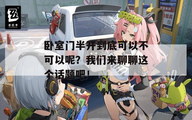 卧室门半开到底可以不可以呢？我们来聊聊这个话题吧！