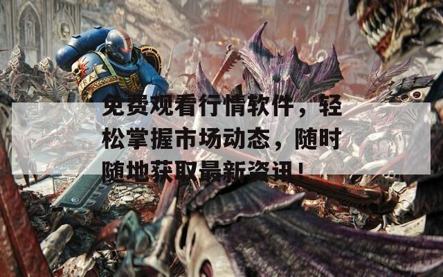 免费观看行情软件，轻松掌握市场动态，随时随地获取最新资讯！