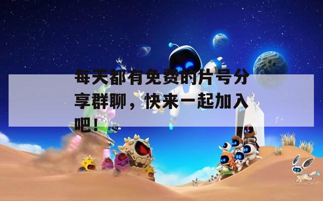 每天都有免费的片号分享群聊，快来一起加入吧！