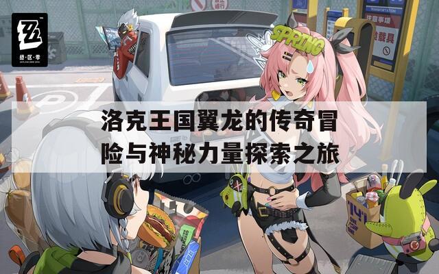 洛克王国翼龙的传奇冒险与神秘力量探索之旅