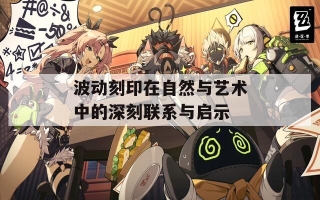波动刻印在自然与艺术中的深刻联系与启示