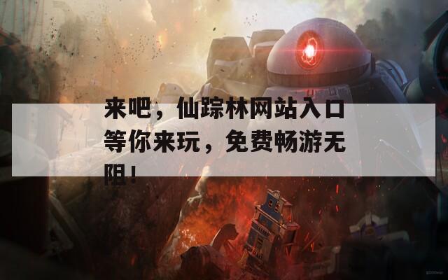 来吧，仙踪林网站入口等你来玩，免费畅游无阻！