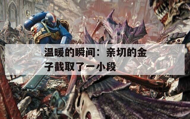 温暖的瞬间：亲切的金子截取了一小段