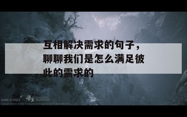 互相解决需求的句子，聊聊我们是怎么满足彼此的需求的