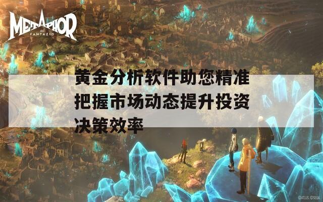 黄金分析软件助您精准把握市场动态提升投资决策效率