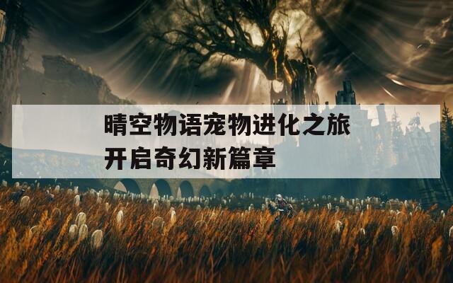 晴空物语宠物进化之旅开启奇幻新篇章