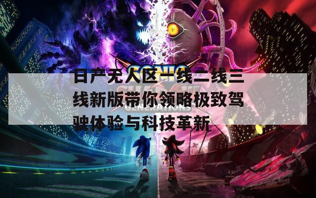 日产无人区一线二线三线新版带你领略极致驾驶体验与科技革新