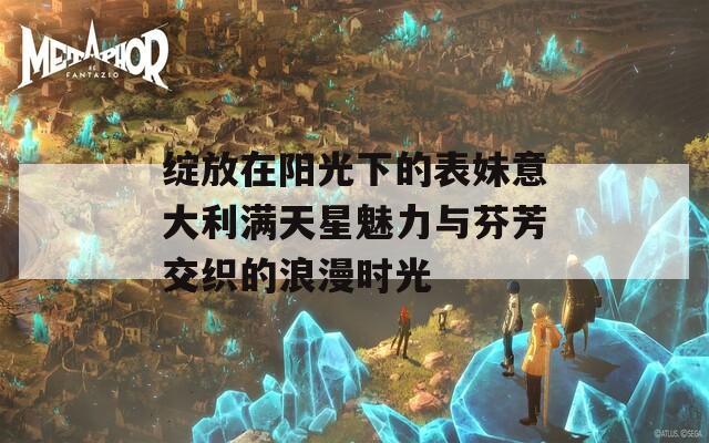 绽放在阳光下的表妹意大利满天星魅力与芬芳交织的浪漫时光