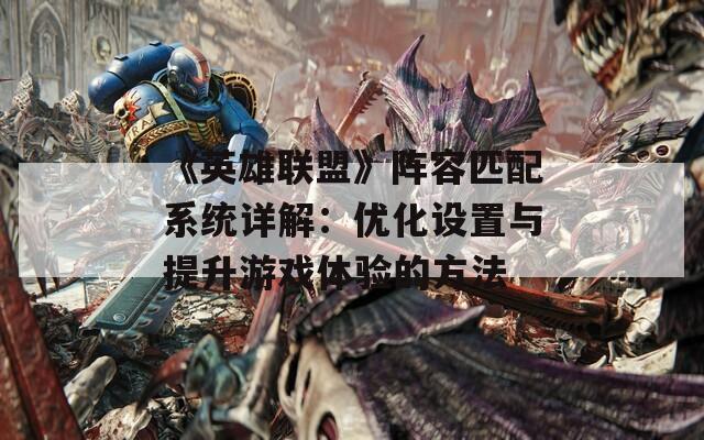 《英雄联盟》阵容匹配系统详解：优化设置与提升游戏体验的方法