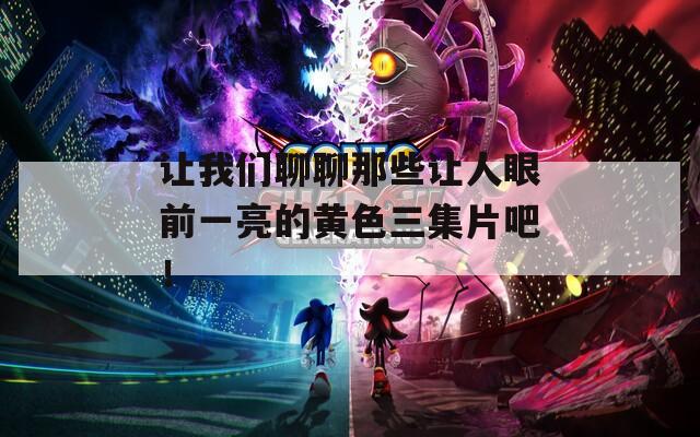 让我们聊聊那些让人眼前一亮的黄色三集片吧！