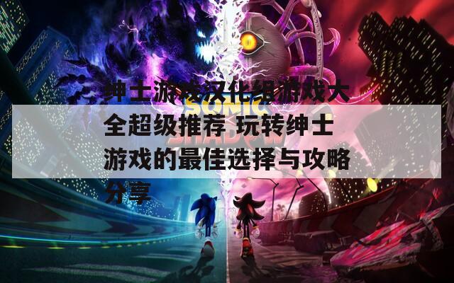 绅士游戏汉化组游戏大全超级推荐 玩转绅士游戏的最佳选择与攻略分享