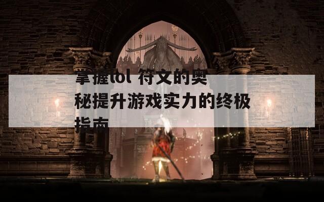 掌握lol 符文的奥秘提升游戏实力的终极指南