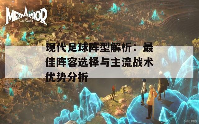 现代足球阵型解析：最佳阵容选择与主流战术优势分析