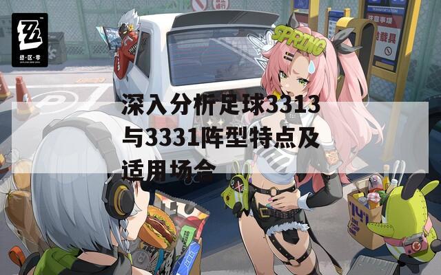深入分析足球3313与3331阵型特点及适用场合
