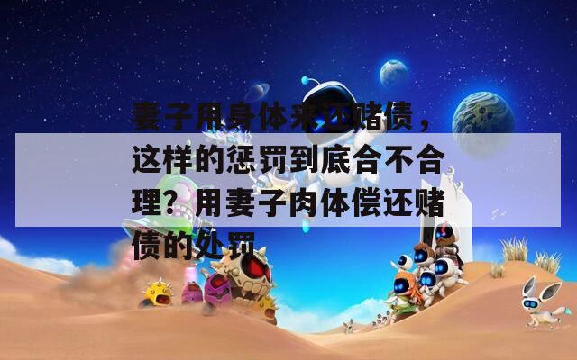 妻子用身体来还赌债，这样的惩罚到底合不合理？用妻子肉体偿还赌债的处罚