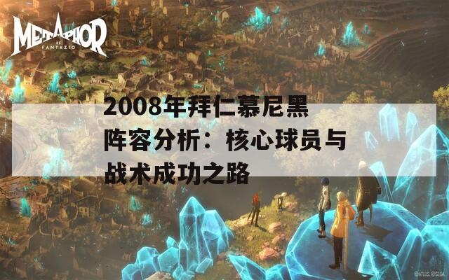 2008年拜仁慕尼黑阵容分析：核心球员与战术成功之路