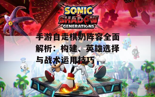 手游自走棋奶阵容全面解析：构建、英雄选择与战术运用技巧