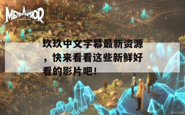 玖玖中文字幕最新资源，快来看看这些新鲜好看的影片吧！