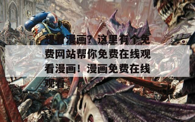 想看漫画？这里有个免费网站帮你免费在线观看漫画！漫画免费在线观看