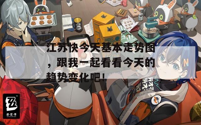 江苏快今天基本走势图，跟我一起看看今天的趋势变化吧！