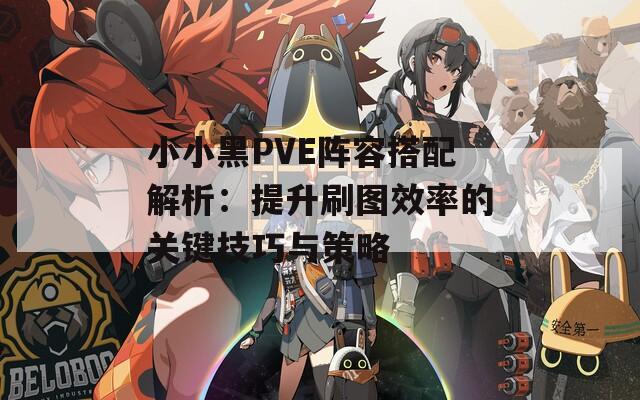 小小黑PVE阵容搭配解析：提升刷图效率的关键技巧与策略