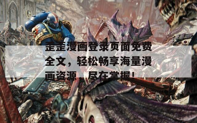 歪歪漫画登录页面免费全文，轻松畅享海量漫画资源，尽在掌握！