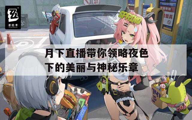 月下直播带你领略夜色下的美丽与神秘乐章