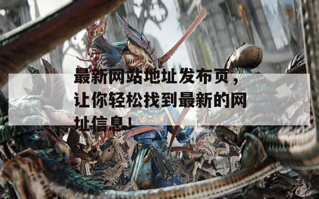 最新网站地址发布页，让你轻松找到最新的网址信息！