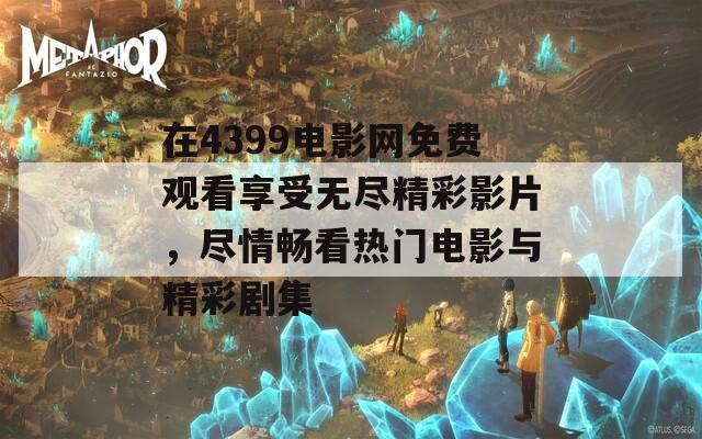 在4399电影网免费观看享受无尽精彩影片，尽情畅看热门电影与精彩剧集