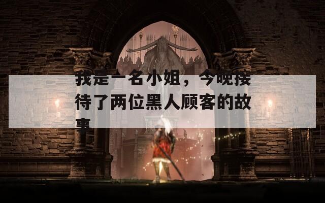 我是一名小姐，今晚接待了两位黑人顾客的故事