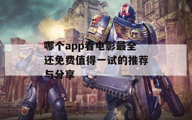 哪个app看电影最全还免费值得一试的推荐与分享