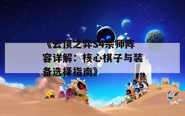 《云顶之弈S4宗师阵容详解：核心棋子与装备选择指南》