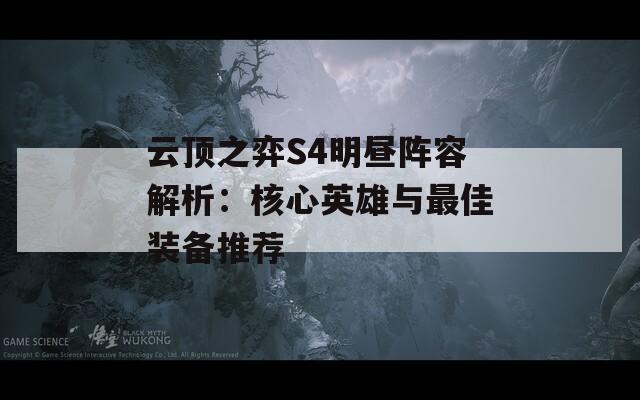 云顶之弈S4明昼阵容解析：核心英雄与最佳装备推荐