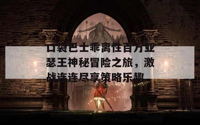 口袋巴士乖离性百万亚瑟王神秘冒险之旅，激战连连尽享策略乐趣