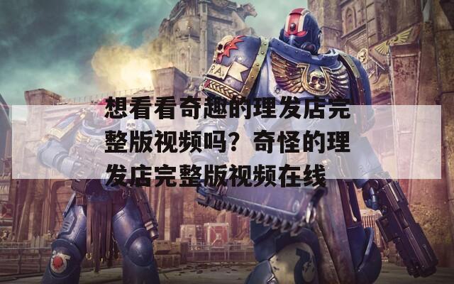 想看看奇趣的理发店完整版视频吗？奇怪的理发店完整版视频在线