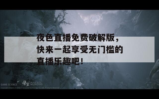 夜色直播免费破解版，快来一起享受无门槛的直播乐趣吧！