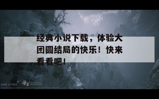 经典小说下载，体验大团圆结局的快乐！快来看看吧！