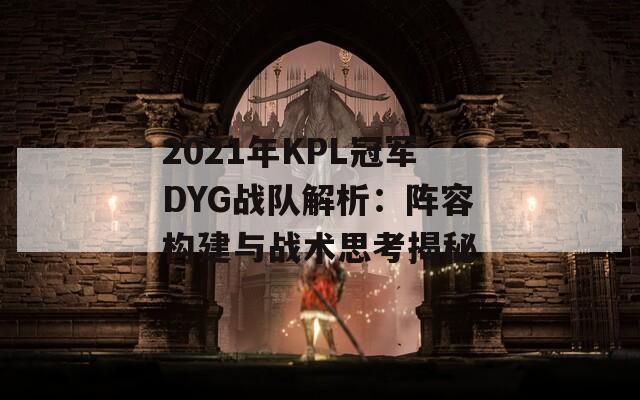 2021年KPL冠军DYG战队解析：阵容构建与战术思考揭秘