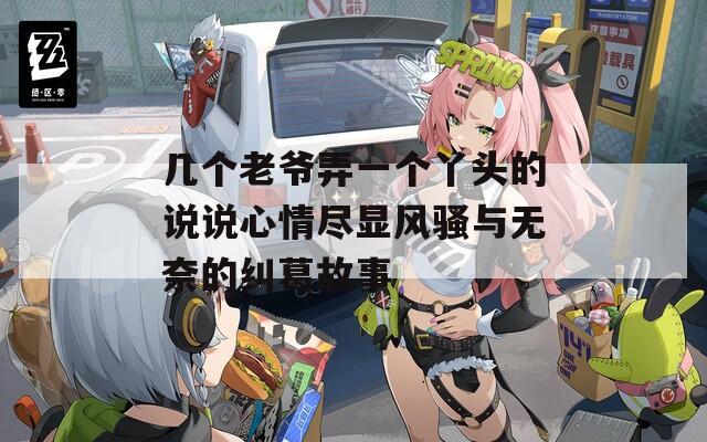 几个老爷弄一个丫头的说说心情尽显风骚与无奈的纠葛故事