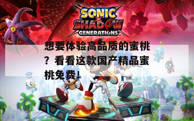 想要体验高品质的蜜桃？看看这款国产精品蜜桃免费！