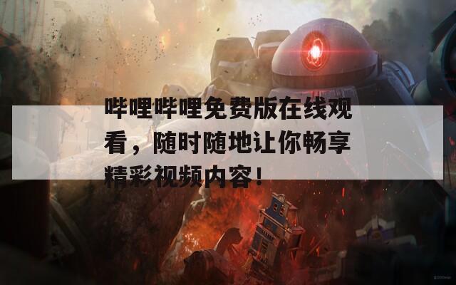 哔哩哔哩免费版在线观看，随时随地让你畅享精彩视频内容！