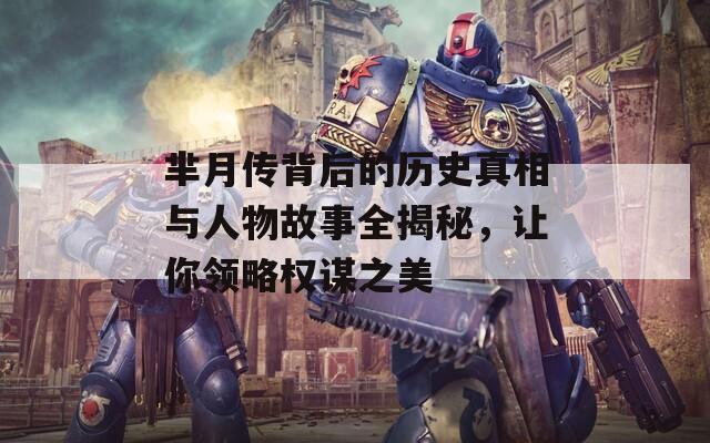芈月传背后的历史真相与人物故事全揭秘，让你领略权谋之美