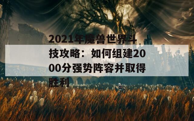 2021年魔兽世界斗技攻略：如何组建2000分强势阵容并取得胜利