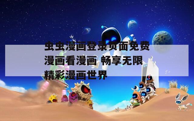 虫虫漫画登录页面免费漫画看漫画 畅享无限精彩漫画世界
