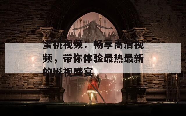 蜜桃视频：畅享高清视频，带你体验最热最新的影视盛宴