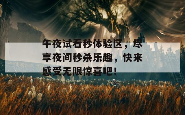 午夜试看秒体验区，尽享夜间秒杀乐趣，快来感受无限惊喜吧！