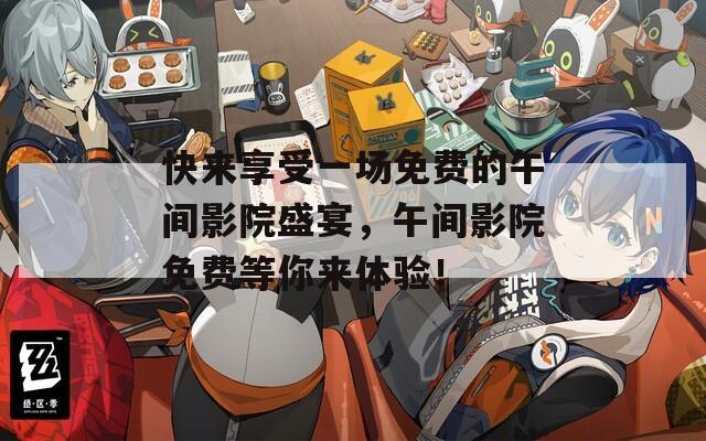 快来享受一场免费的午间影院盛宴，午间影院免费等你来体验！