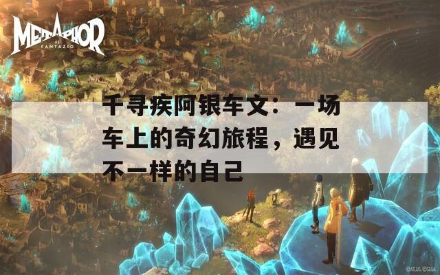 千寻疾阿银车文：一场车上的奇幻旅程，遇见不一样的自己
