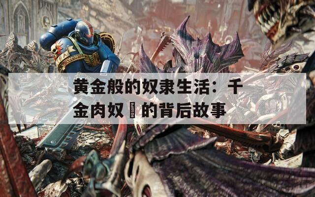 黄金般的奴隶生活：千金肉奴隷的背后故事