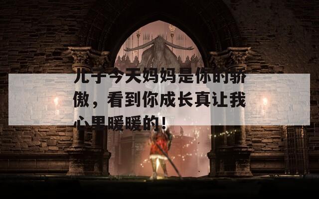 儿子今天妈妈是你的骄傲，看到你成长真让我心里暖暖的！